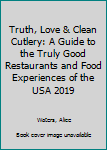 Paperback Truth, Love & Clean Cutlery: A Guide to the Truly Good Restaurants and Food Experiences of the USA 2019 Book