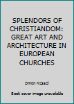 Hardcover SPLENDORS OF CHRISTIANDOM: GREAT ART AND ARCHITECTURE IN EUROPEAN CHURCHES Book