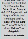 To Do List Planner Journal Notebook Get Shit Done for Fox Sake: Lined Journal 6x9 120 Pages with 40 Pages of Date and Time Lists and 80 Pages of to Do Lists for You to Write Shit down Before You Forge