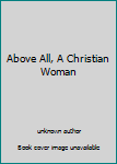 Unknown Binding Above All, A Christian Woman Book