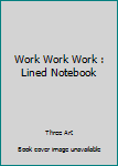 Work Work Work : Lined Notebook