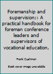 Foremanship and supervision;: A practical handbook for foreman conference leaders and supervisors of vocational education,