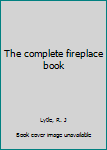 Unknown Binding The complete fireplace book