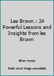 Paperback Les Brown : 24 Powerful Lessons and Insights from les Brown Book