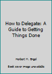 Hardcover How to Delegate: A Guide to Getting Things Done Book