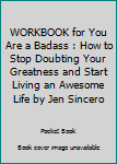 Paperback WORKBOOK for You Are a Badass : How to Stop Doubting Your Greatness and Start Living an Awesome Life by Jen Sincero Book