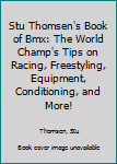 Hardcover Stu Thomsen's Book of Bmx: The World Champ's Tips on Racing, Freestyling, Equipment, Conditioning, and More! Book