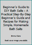 Paperback Beginner's Guide to DIY Bath Salts : A Practical Step-By-Step Beginner's Guide and Recipes for Making Simple, Homemade Bath Salts Book