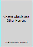 Ghosts Ghouls and Other Horrors