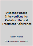 Hardcover Evidence-Based Interventions for Pediatric Medical Treatment Adherence Book