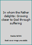 Paperback In whom the Father delights: Growing closer to God through suffering Book
