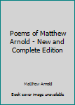 Hardcover Poems of Matthew Arnold - New and Complete Edition Book