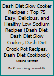 Paperback Dash Diet Slow Cooker Recipes : Top 75 Easy, Delicious, and Healthy Low-Sodium Recipes (Dash Diet, Dash Diet Slow Cooker, Dash Diet Crock Pot Recipes, Dash Diet Cookbook) Book