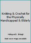 Hardcover Knitting & Crochet for the Physically Handicapped & Elderly Book