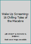 Wake Up Screaming: 16 Chilling Tales of the Macabre