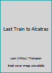 Hardcover Last Train to Alcatraz Book