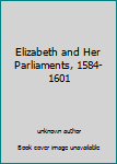 Unknown Binding Elizabeth and Her Parliaments, 1584-1601 Book