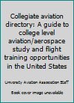 Collegiate aviation directory: A guide to college level aviation/aerospace study and flight training opportunities in the United States