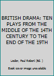 BRITISH DRAMA: TEN PLAYS FROM THE MIDDLE OF THE 14TH CENTURY TO THE END OF THE 19TH