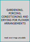 GARDENING, FORCING, CONDITIONING AND DRYING FOR FLOWER ARRANGEMENTS