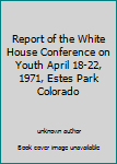 Report of the White House Conference on Youth April 18-22, 1971, Estes Park Colorado