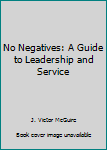 Unknown Binding No Negatives: A Guide to Leadership and Service Book