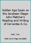 Hardcover Golden Age Spain on the Jacobean Stage: John Fletcher's Reading and Writing of Cervantes & Co. Book