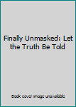 Paperback Finally Unmasked: Let the Truth Be Told Book