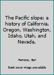 Hardcover The Pacific slope; a history of California, Oregon, Washington, Idaho, Utah, and Nevada, Book