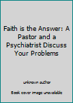 Faith is the Answer: A Pastor and a Psychiatrist Discuss Your Problems