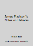 James Madison''s Notes on Debates