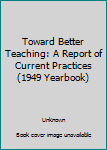 Unknown Binding Toward Better Teaching: A Report of Current Practices (1949 Yearbook) Book