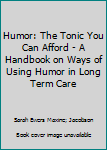 Humor: The Tonic You Can Afford - A Handbook on Ways of Using Humor in Long Term Care