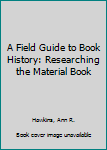 A Field Guide to Book History: Researching the Material Book