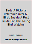 Unknown Binding Birds A Pictorial Reference Over 60 Birds Inside A First Guide For The Young Bird Watcher Book