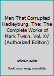 Unknown Binding Man That Corrupted Hadleyburg, The: The Complete Works of Mark Twain, Vol. XV (Authorized Edition) Book