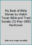 My Book of Bible Stories by Watch Tower Bible and Tract Society (31-May-1905) Hardcover