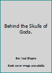 Behind the Skulls of Gods.