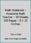 Math Notebook : Awesome Math Teacher - 50 Sheets, 100 Pages - 8 X 10 Inches