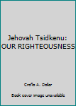 Jehovah Tsidkenu: OUR RIGHTEOUSNESS