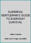 Paperback SUPERPIG: GENTLEMAN'S GUIDE TO EVERYDAY SURVIVAL Book