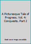 Hardcover A Picturesque Tale of Progress, Vol. 4: Conquests, Part 2 Book
