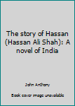 Hardcover The story of Hassan (Hassan Ali Shah): A novel of India Book