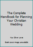 Hardcover The Complete Handbook for Planning Your Christian Wedding Book