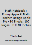 Math Notebook : Funny Apple Pi Math Teacher Design Apple Pie - 50 Sheets, 100 Pages - 8 X 10 Inches