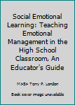 Unknown Binding Social Emotional Learning: Teaching Emotional Management in the High School Classroom, An Educator's Guide Book