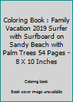 Coloring Book : Family Vacation 2019 Surfer with Surfboard on Sandy Beach with Palm Trees 54 Pages - 8 X 10 Inches