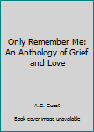 Hardcover Only Remember Me: An Anthology of Grief and Love Book