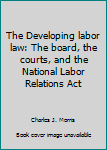 Unknown Binding The Developing labor law: The board, the courts, and the National Labor Relations Act Book