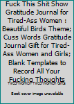 Fuck This Shit Show Gratitude Journal for Tired-Ass Women : Beautiful Birds Theme; Cuss Words Gratitude Journal Gift for Tired-Ass Women and Girls; Blank Templates to Record All Your Fucking Thoughts